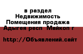  в раздел : Недвижимость » Помещения продажа . Адыгея респ.,Майкоп г.